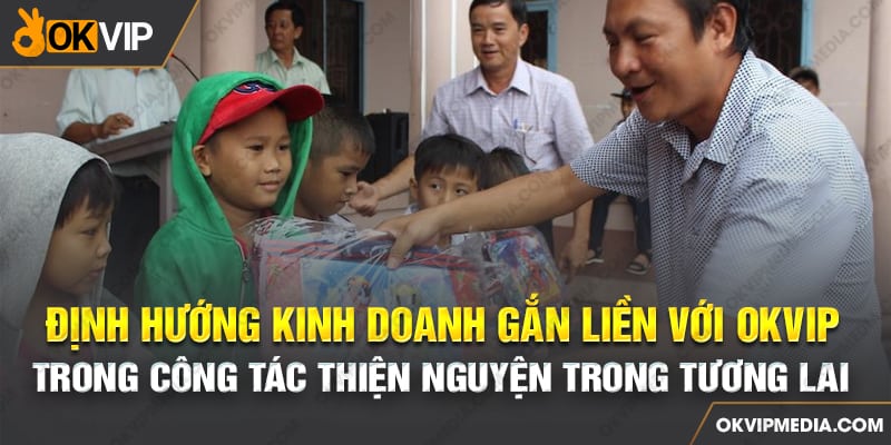 Định hướng kinh doanh gắn liền với OKVIP trong công tác thiện nguyện trong tương lai