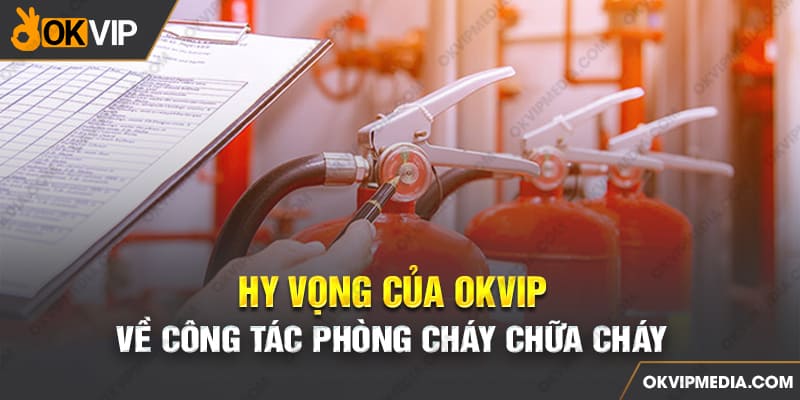 Hy vọng của OKVIP về công tác phòng cháy chữa cháy 