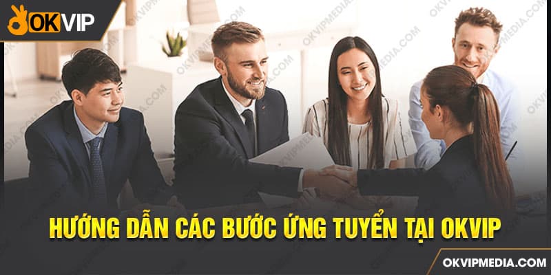    Hướng dẫn các bước ứng tuyển tại OKVIP