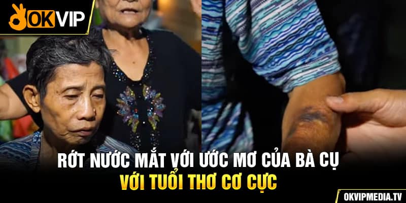 Rớt nước mắt với ước mơ của bà cụ với tuổi thơ cơ cực