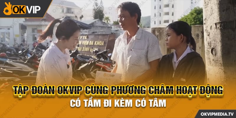 Tập đoàn OKVIP cùng phương châm hoạt động có tầm đi kèm có tâm