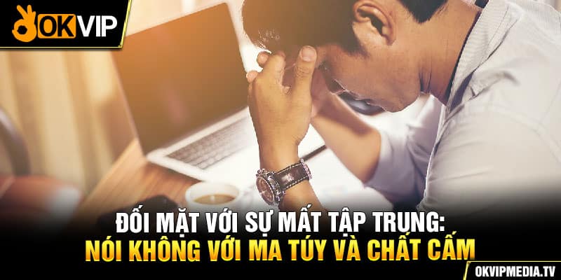 Đối mặt với sự mất tập trung: Nói không với ma túy và chất cấm 