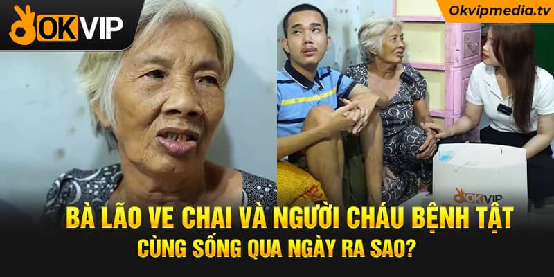 à lão ve chai và người cháu bệnh tật cùng sống qua ngày ra sao?