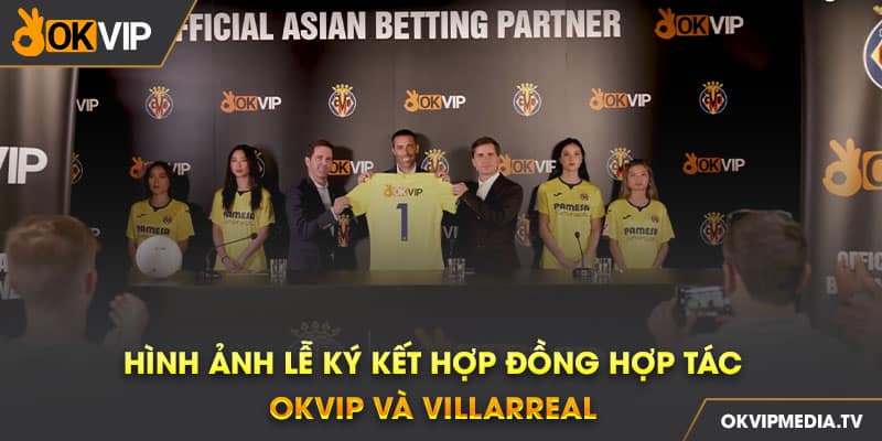 Hình ảnh lễ ký kết hợp đồng hợp tác OKVIP và Villarreal