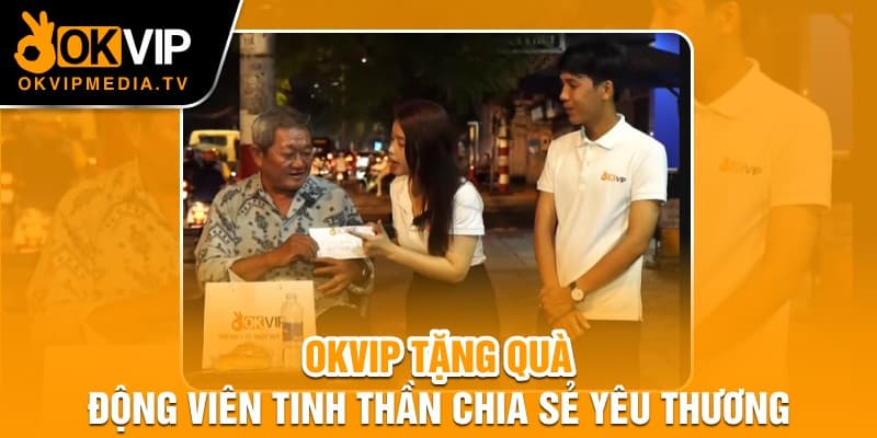 OKVIP tặng quà động viên tinh thần chia sẻ yêu thương