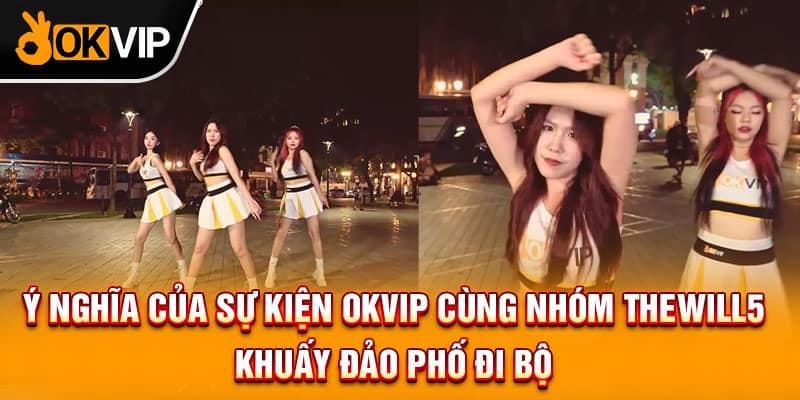  Ý nghĩa của sự kiện OKVIP cùng nhóm Thewill5 khuấy đảo phố đi bộ