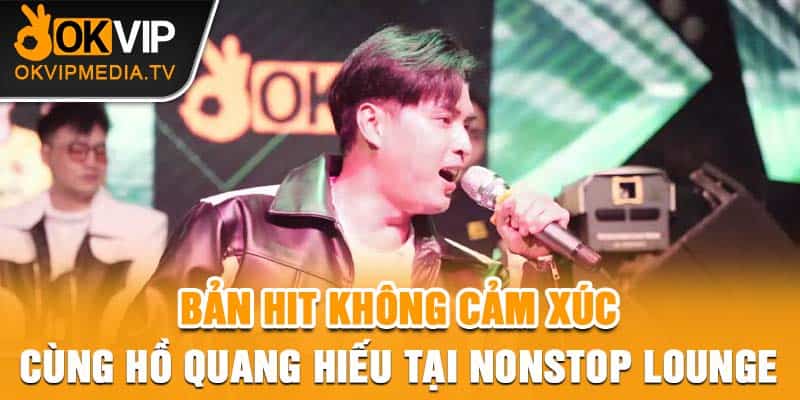  Bản hit Không Cảm Xúc Cùng Hồ Quang Hiếu Tại Nonstop Lounge