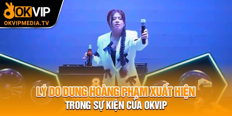 Lý do Dung Hoàng Phạm xuất hiện trong sự kiện của OKVIP