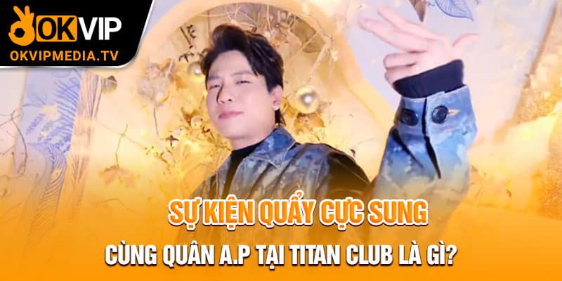 Sự kiện quẩy cực sung cùng Quân A.P tại Titan Club là gì?