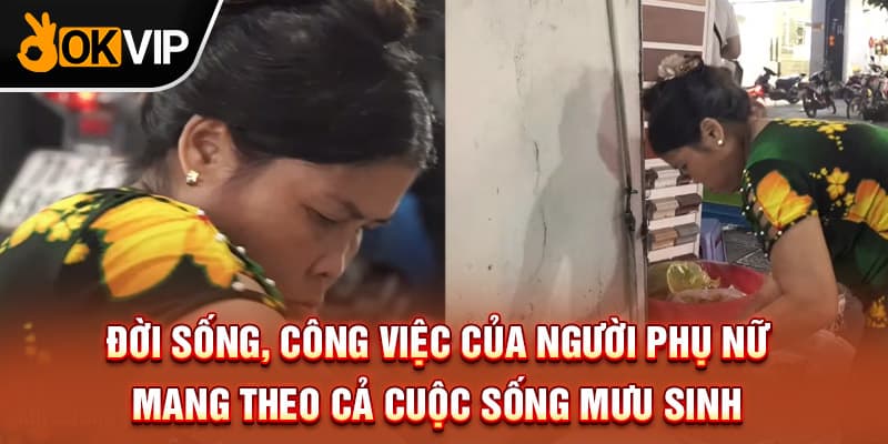 Đời sống, công việc của người phụ nữ mang theo cả cuộc sống mưu sinh