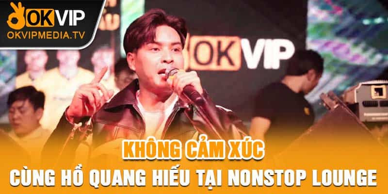  Không Cảm Xúc Cùng Hồ Quang Hiếu Tại Nonstop Lounge