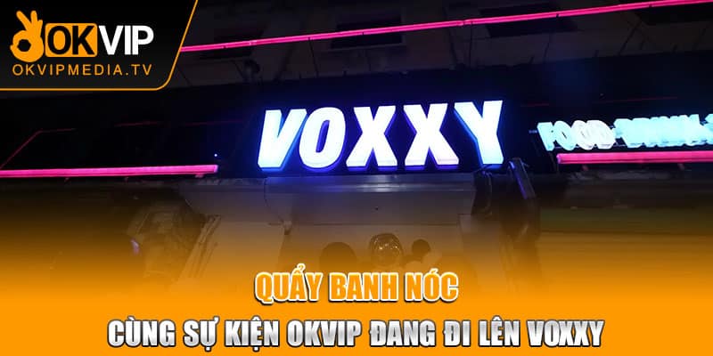 Quẩy banh nóc cùng sự kiện OKVIP đang đi lên VOXXY