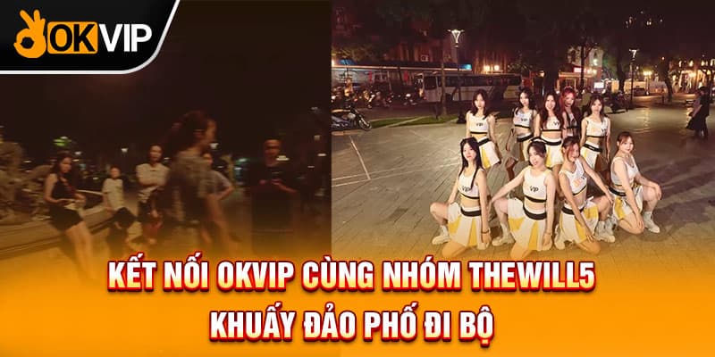  Kết nối OKVIP cùng nhóm Thewill5 khuấy đảo phố đi bộ