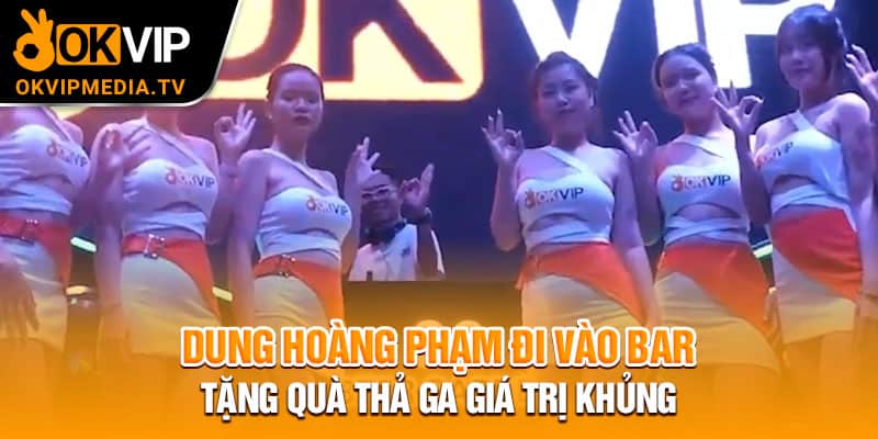 Dung Hoàng Phạm đi vào bar tặng quà thả ga giá trị khủn