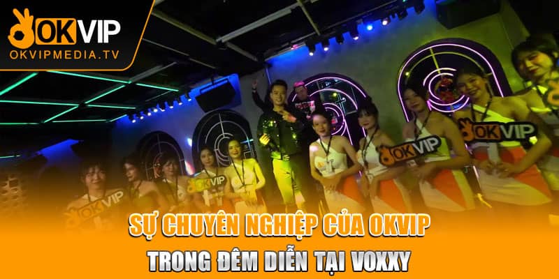  Sự chuyên nghiệp của OKVIP trong đêm diễn tại VOXXY