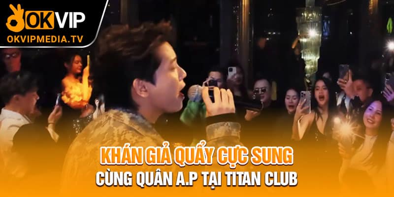 Khán giả quẩy cực sung cùng Quân A.P tại Titan Club