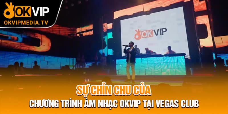 Sự chỉn chu của chương trình âm nhạc OKVIP tại Vegas Club