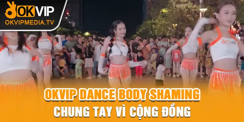 OKVIP dance Body Shaming chung tay vì cộng đồng