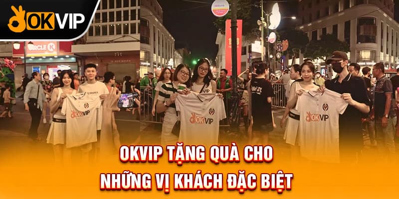 OKVIP tặng quà cho những vị khách đặc biệt