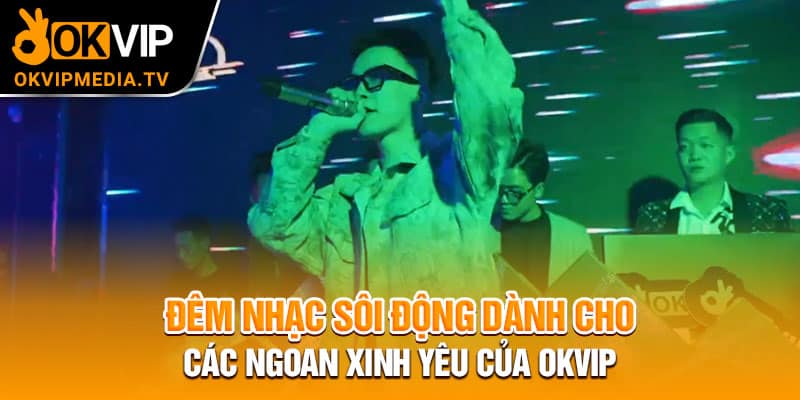  Đêm nhạc sôi động dành cho các ngoan xinh yêu của OKVIP