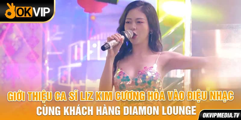 Giới thiệu ca sĩ Liz Kim Cương hòa vào điệu nhạc cùng khách hàng Diamon Lounge