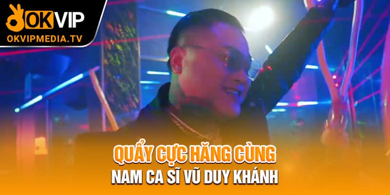 Quẩy cực hăng cùng nam ca sĩ Vũ Duy Khánh