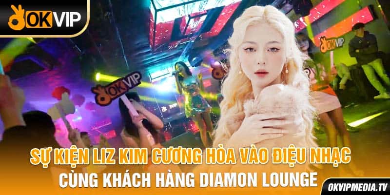  Sự kiện Liz Kim Cương hòa vào điệu nhạc cùng khách hàng Diamon Lounge