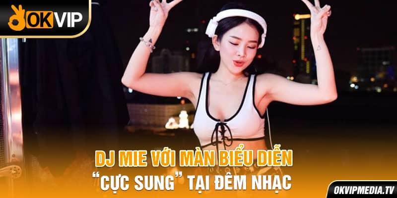 Dj Mie với màn biểu diễn “cực sung” tại đêm nhạc