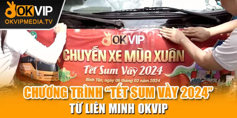  Chương trình “Tết sum vầy 2024” từ liên minh OKVIP