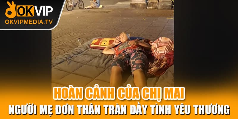  Hoàn cảnh của chị Mai - Người mẹ đơn thân tràn đầy tình yêu thương