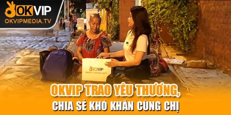 OKVIP trao yêu thương, chia sẻ khó khăn cùng chị