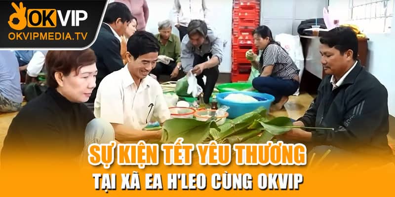  Sự kiện Tết yêu thương tại xã Ea H'leo cùng OKVIP