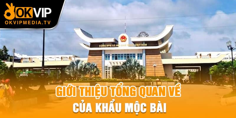 Giới thiệu tổng quan về của khẩu Mộc Bài