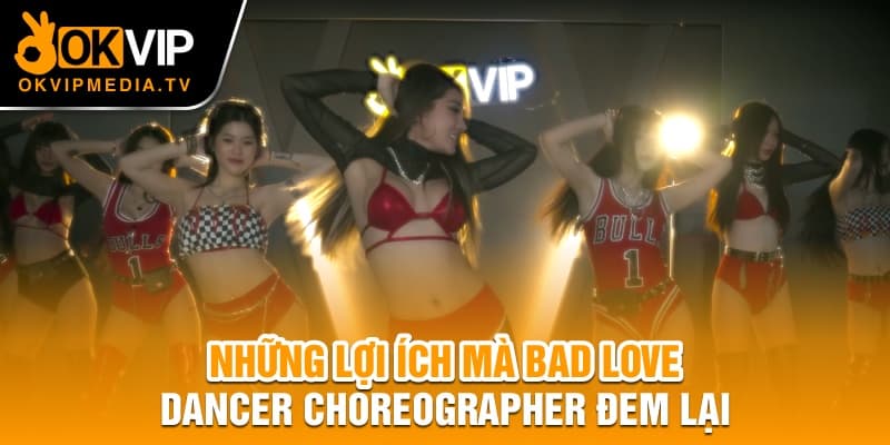 Những lợi ích mà Bad Love Dancer Choreographer đem lại