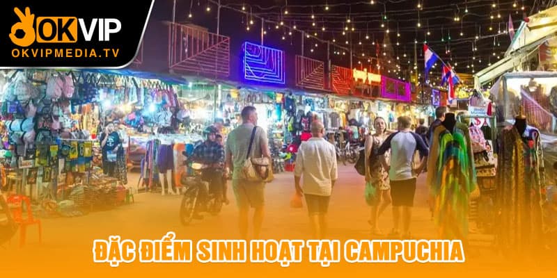 Đặc điểm sinh hoạt tại Campuchia