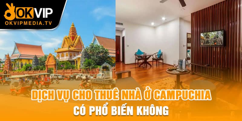  Dịch vụ cho thuê nhà nhà ở Campuchia có phổ biến không