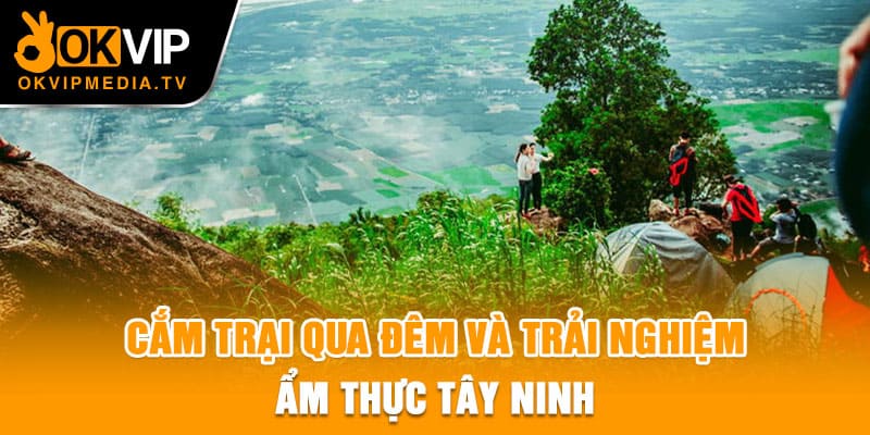 Cắm trại qua đêm và trải nghiệm ẩm thực Tây Ninh