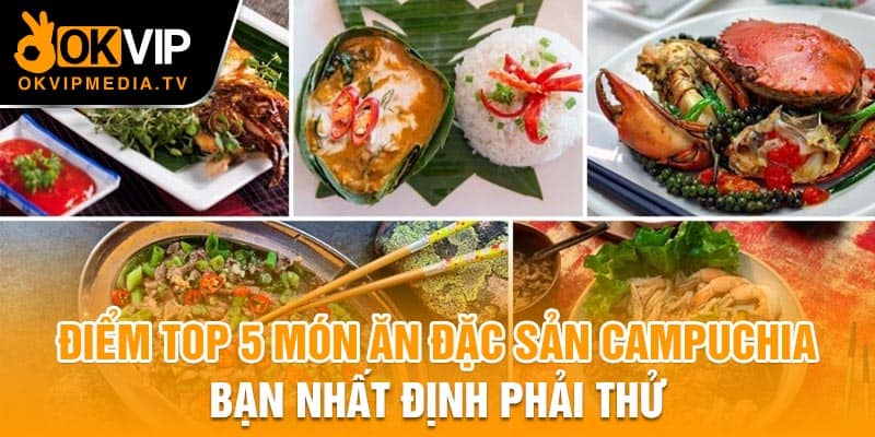 Điểm top 5 món ăn đặc sản Campuchia bạn nhất định phải thử