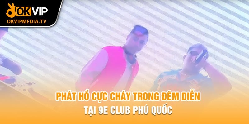 Phát Hồ quẩy cực chất tại 9E Club Phú Quốc