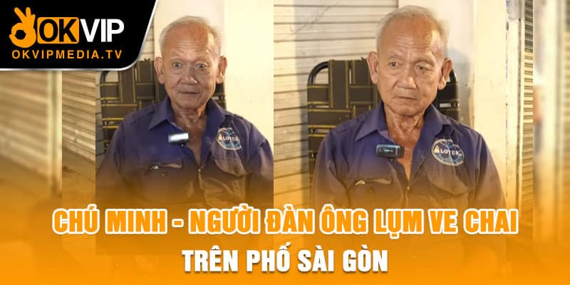 Chú Minh - Người đàn ông lụm ve chai trên phố Sài Gòn