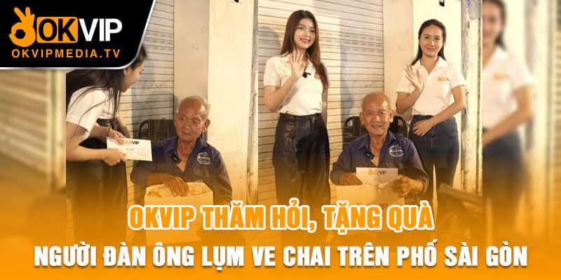 OKVIP thăm hỏi, tặng quà người đàn ông lụm ve chai trên phố Sài Gòn