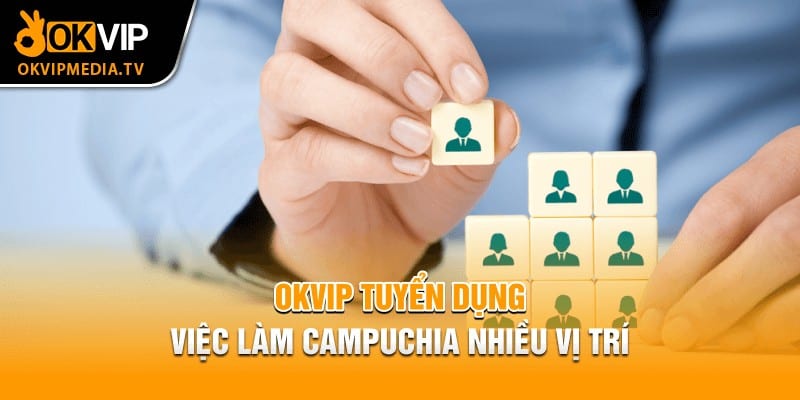 OKVIP tuyển dụng việc làm Campuchia nhiều vị trí 