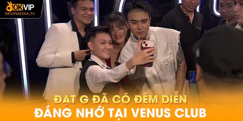 Liên Minh OKVIP Đạt G Một Đêm Bùng Nổ Tại Venus Club