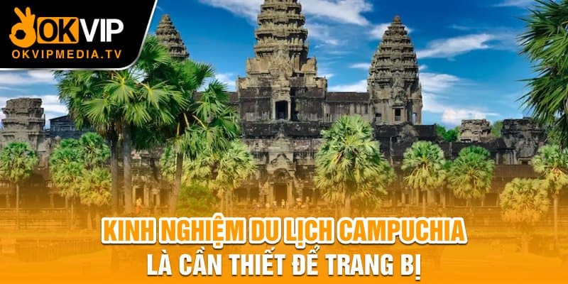 Kinh nghiệm du lịch Campuchia là cần thiết để trang bị