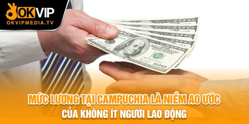 Mức lương tại Campuchia là niềm ao ước của không ít người lao động