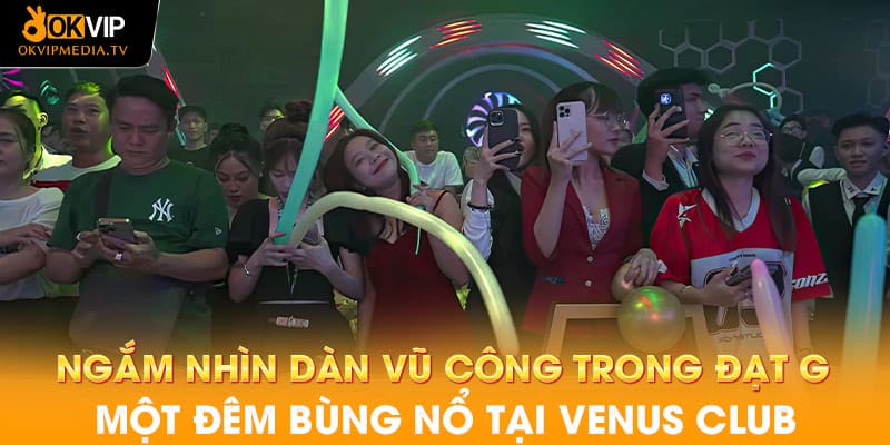 Ngắm nhìn dàn vũ công trong Đạt G - Một đêm bùng nổ tại Venus Club