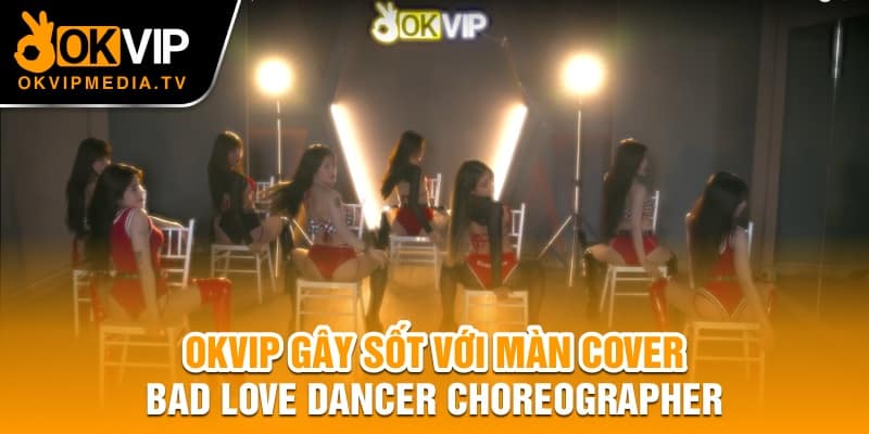 OKVIP gây sốt với màn cover Bad Love Dancer Choreorapher