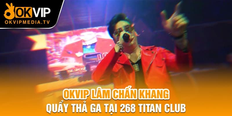 OKVIP Lâm Chấn Khang quẩy thả ga tại 268 Titan Club