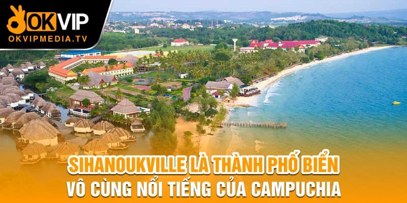 Sihanoukville là thành phố biển vô cùng nổi tiếng của Campuchia