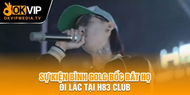 Sự kiện Bình Golg bốc bát họ đi lắc tại H83 Club